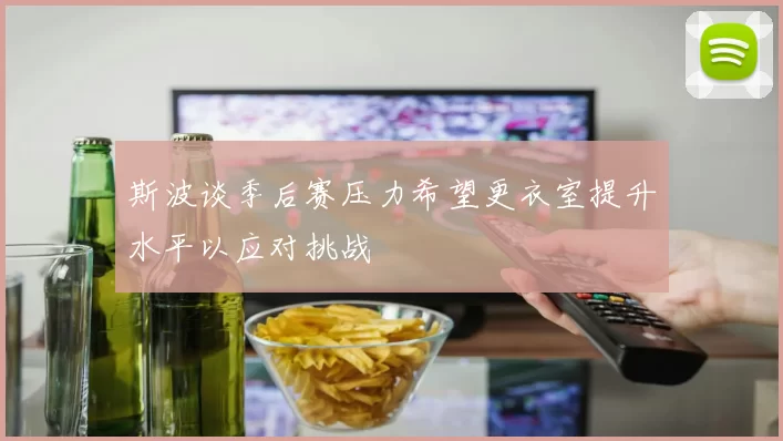 斯波谈季后赛压力希望更衣室提升水平以应对挑战