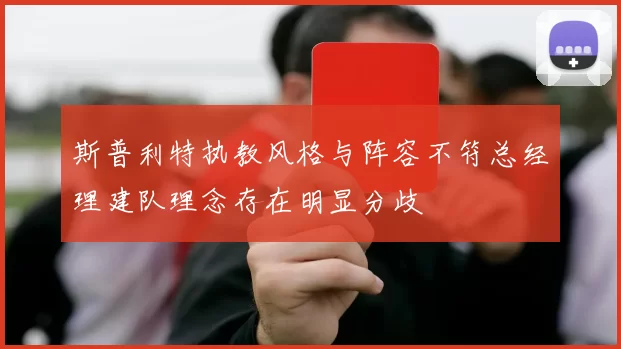斯普利特执教风格与阵容不符总经理建队理念存在明显分歧